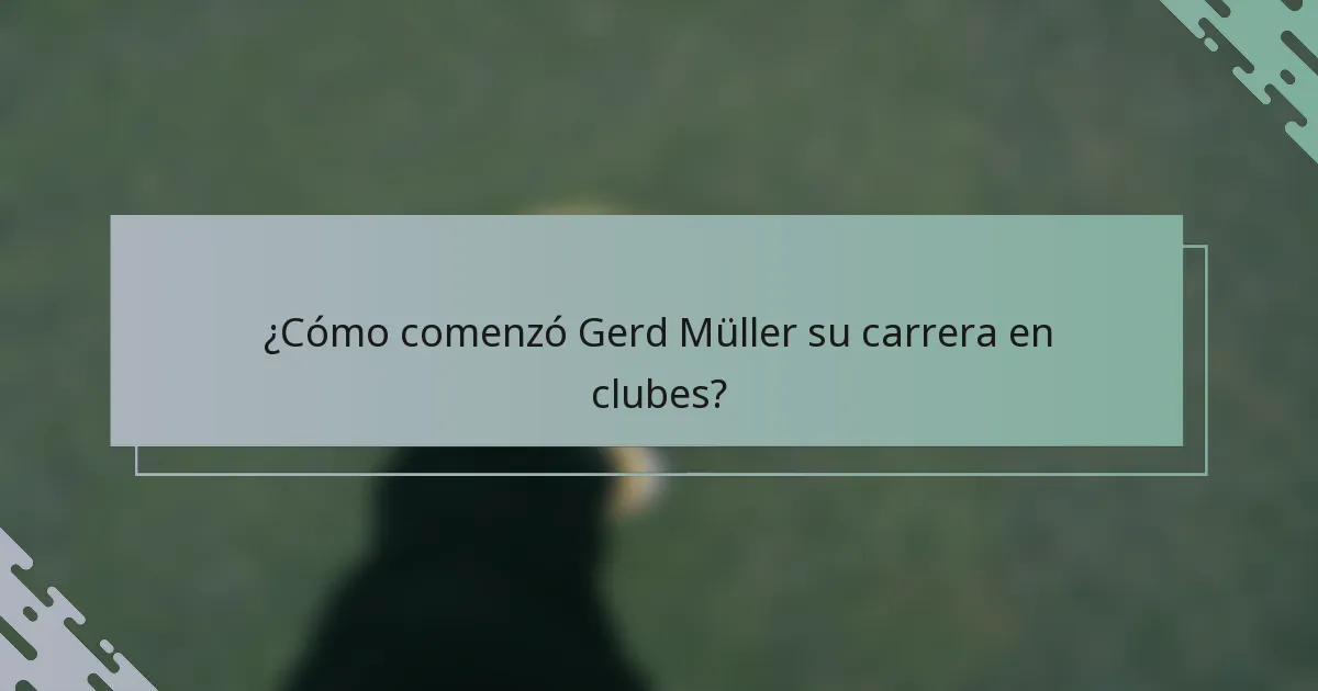 ¿Cómo comenzó Gerd Müller su carrera en clubes?