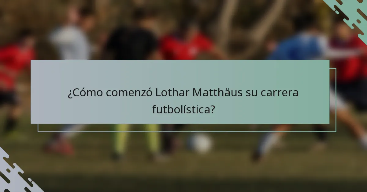 ¿Cómo comenzó Lothar Matthäus su carrera futbolística?