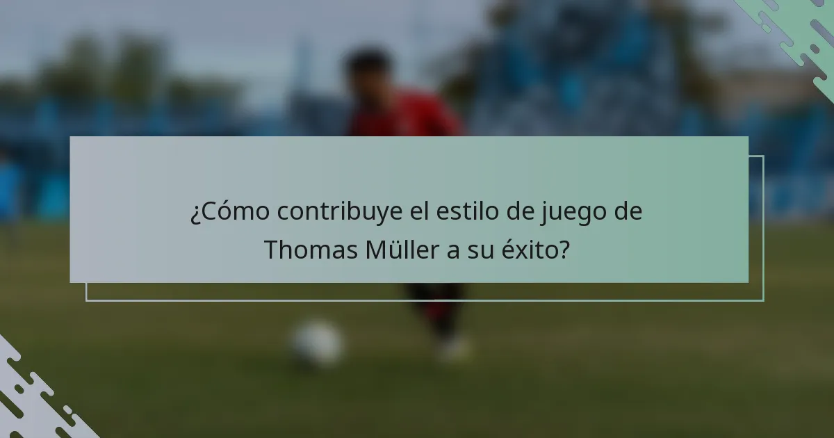 ¿Cómo contribuye el estilo de juego de Thomas Müller a su éxito?