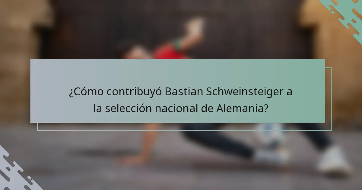 ¿Cómo contribuyó Bastian Schweinsteiger a la selección nacional de Alemania?