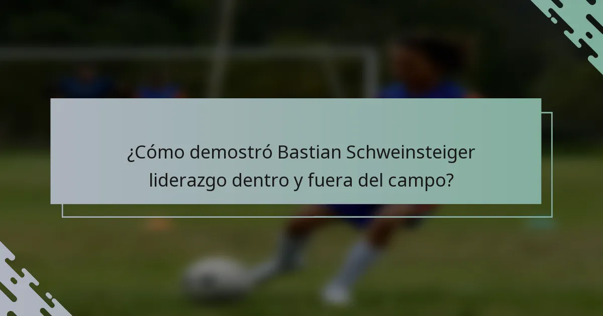 ¿Cómo demostró Bastian Schweinsteiger liderazgo dentro y fuera del campo?
