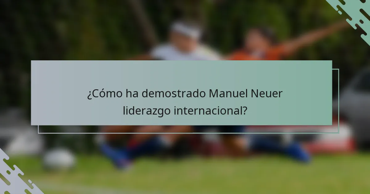 ¿Cómo ha demostrado Manuel Neuer liderazgo internacional?