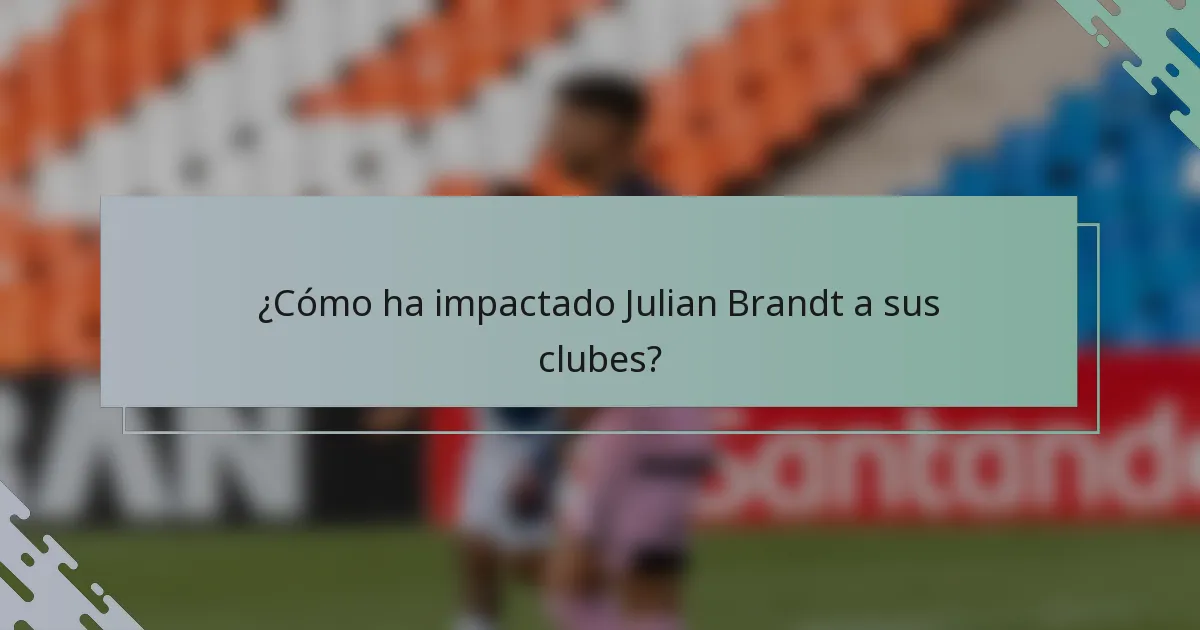 ¿Cómo ha impactado Julian Brandt a sus clubes?
