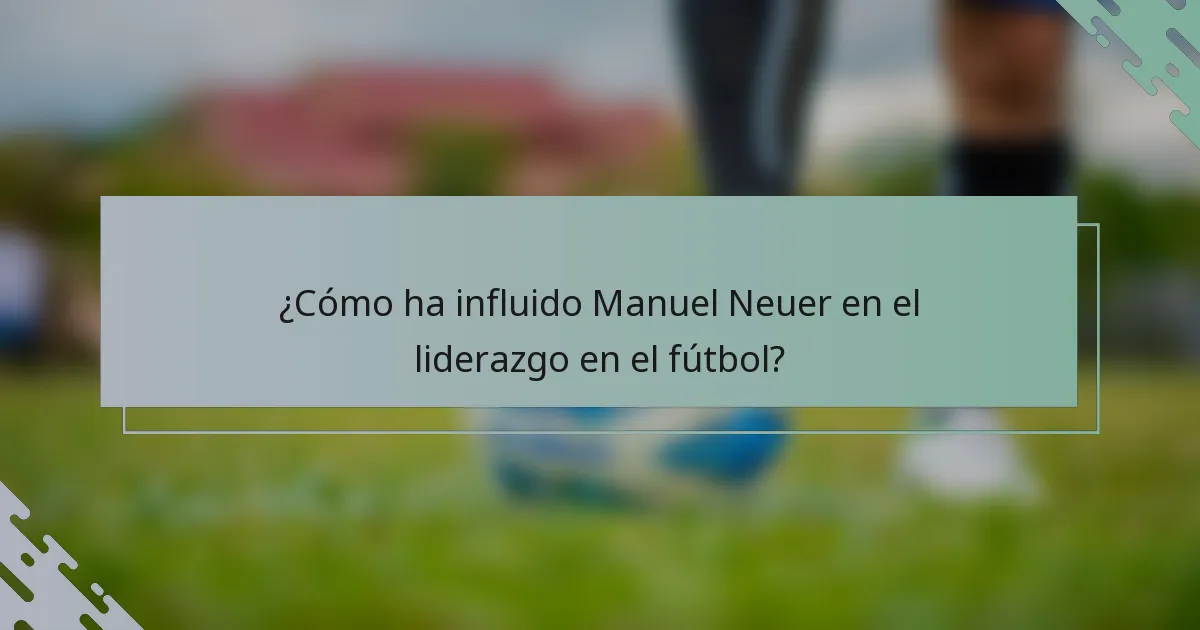 ¿Cómo ha influido Manuel Neuer en el liderazgo en el fútbol?