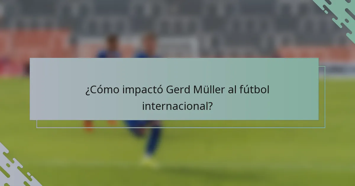 ¿Cómo impactó Gerd Müller al fútbol internacional?