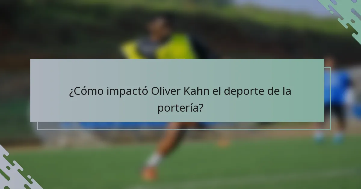 ¿Cómo impactó Oliver Kahn el deporte de la portería?