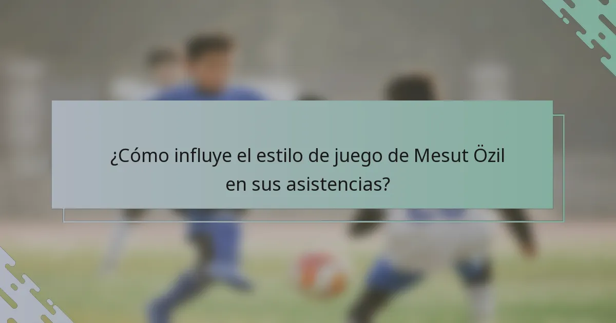 ¿Cómo influye el estilo de juego de Mesut Özil en sus asistencias?