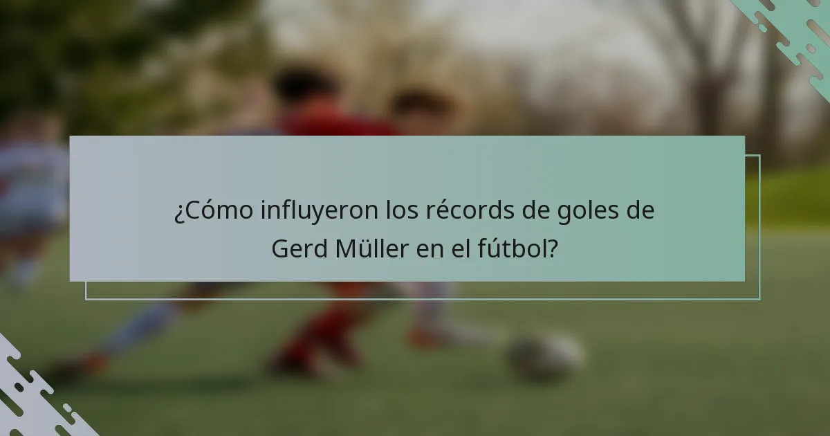 ¿Cómo influyeron los récords de goles de Gerd Müller en el fútbol?