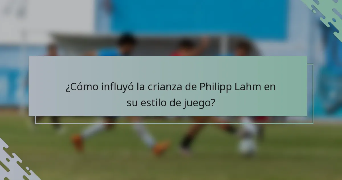 ¿Cómo influyó la crianza de Philipp Lahm en su estilo de juego?