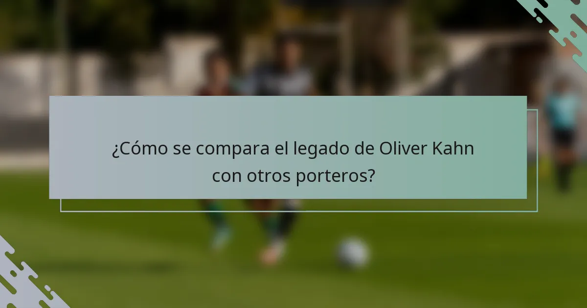 ¿Cómo se compara el legado de Oliver Kahn con otros porteros?