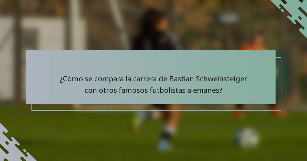 ¿Cómo se compara la carrera de Bastian Schweinsteiger con otros famosos futbolistas alemanes?