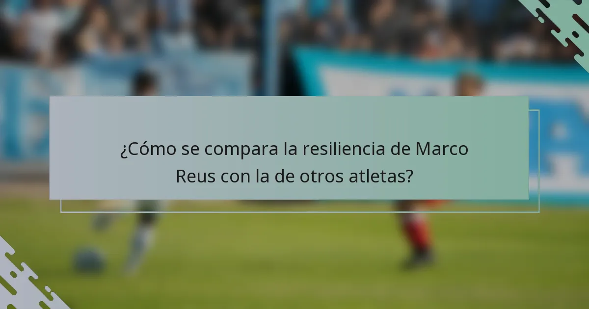 ¿Cómo se compara la resiliencia de Marco Reus con la de otros atletas?