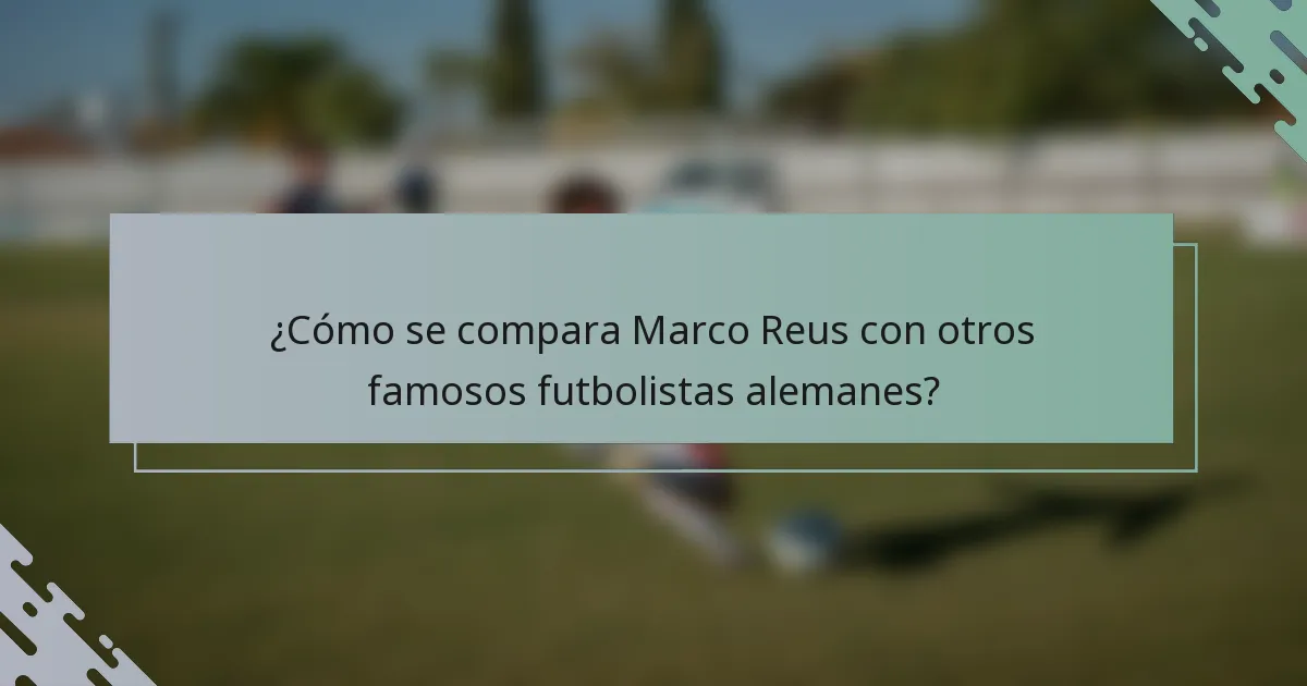 ¿Cómo se compara Marco Reus con otros famosos futbolistas alemanes?