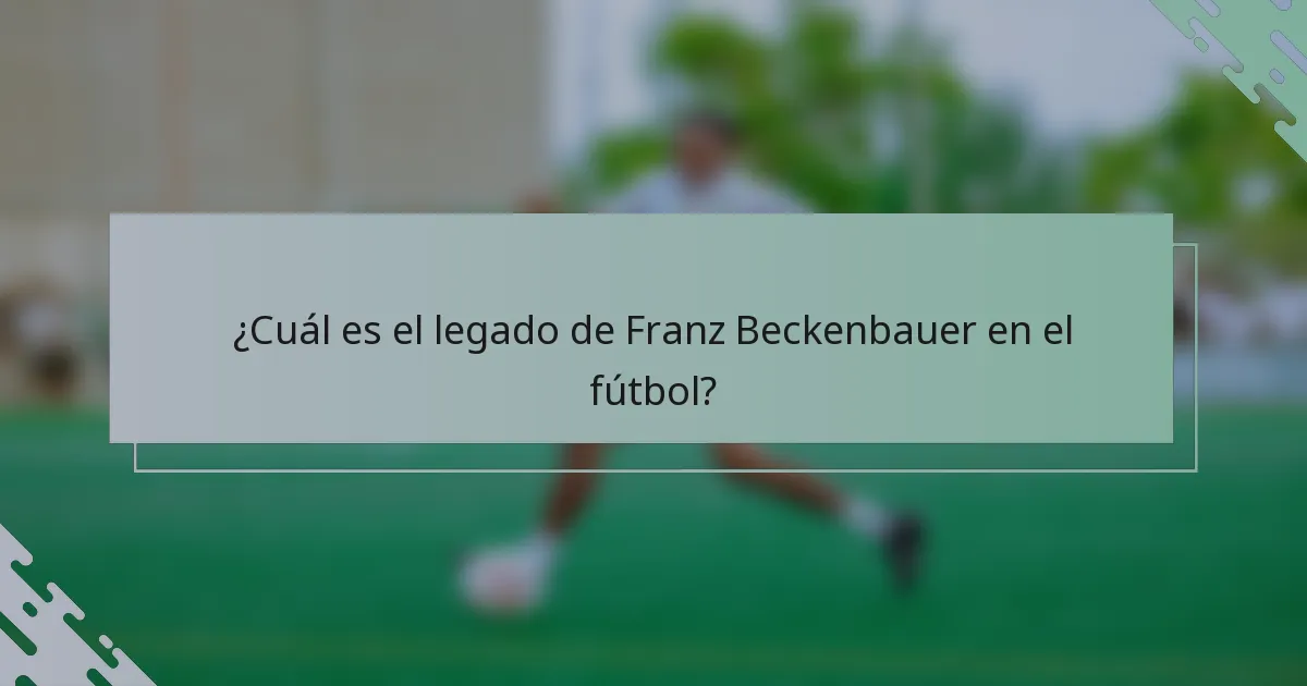 ¿Cuál es el legado de Franz Beckenbauer en el fútbol?
