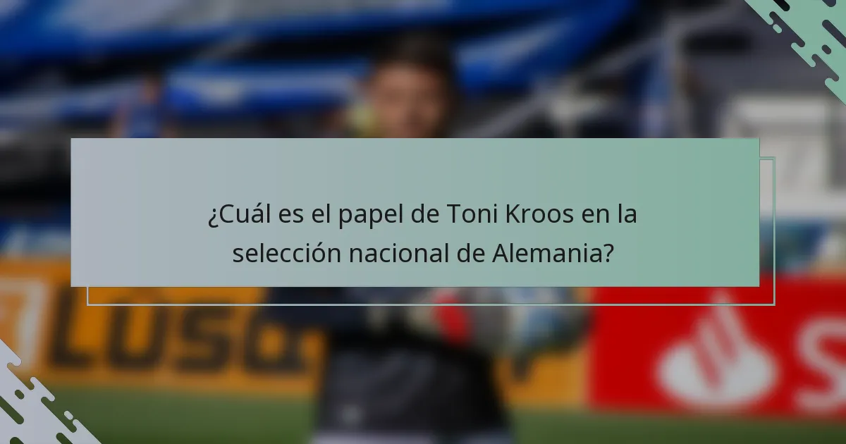¿Cuál es el papel de Toni Kroos en la selección nacional de Alemania?