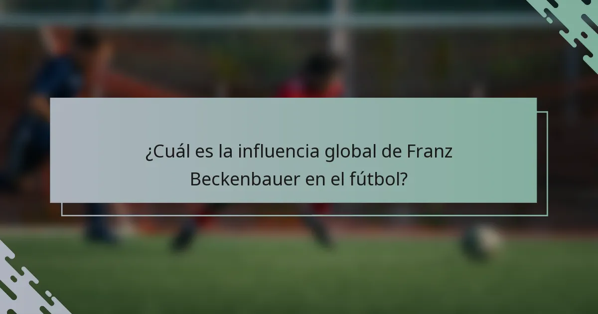¿Cuál es la influencia global de Franz Beckenbauer en el fútbol?