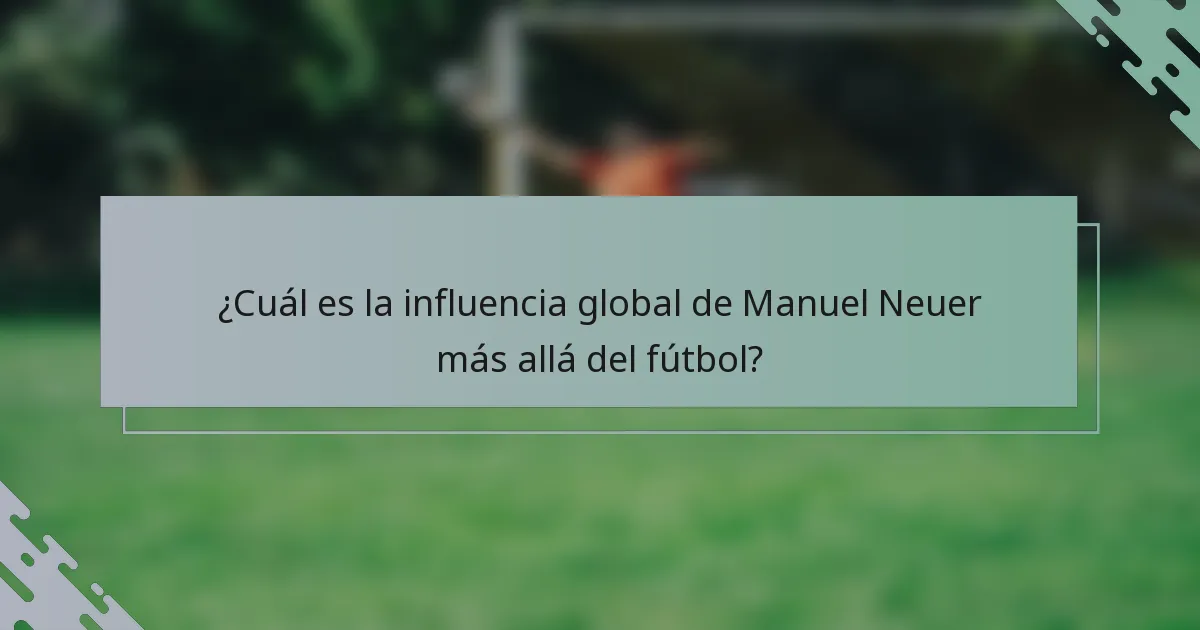 ¿Cuál es la influencia global de Manuel Neuer más allá del fútbol?