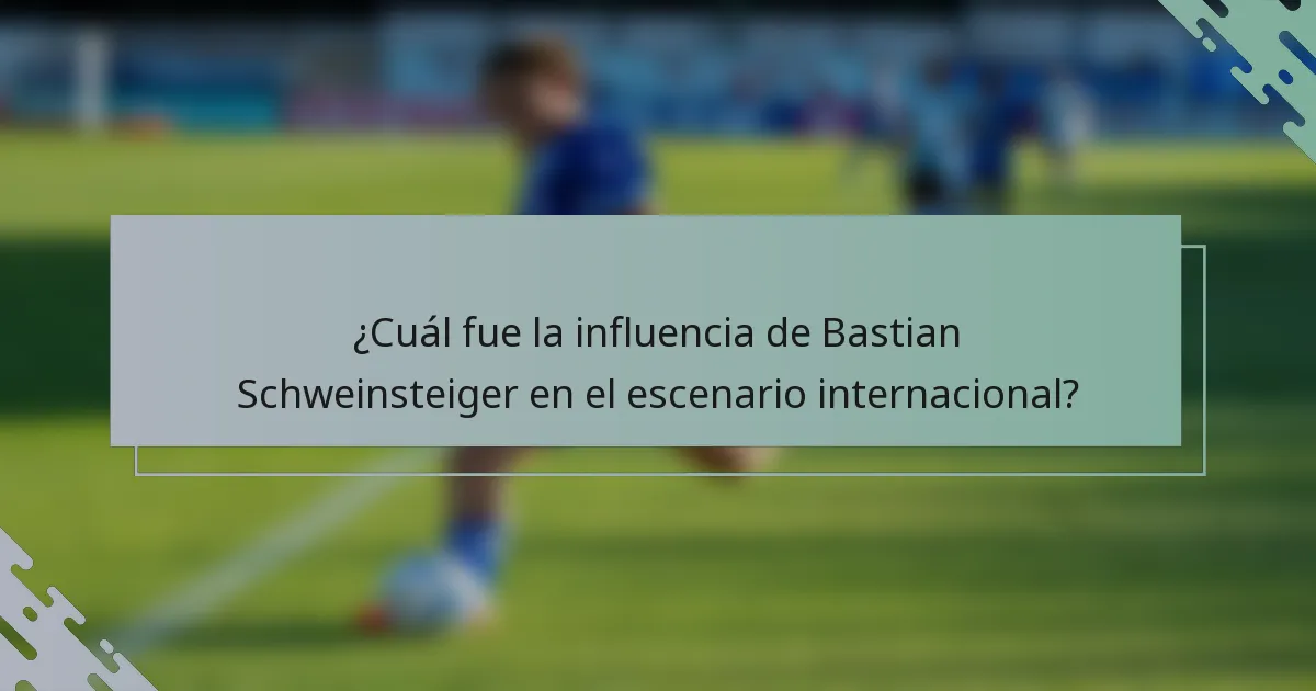 ¿Cuál fue la influencia de Bastian Schweinsteiger en el escenario internacional?
