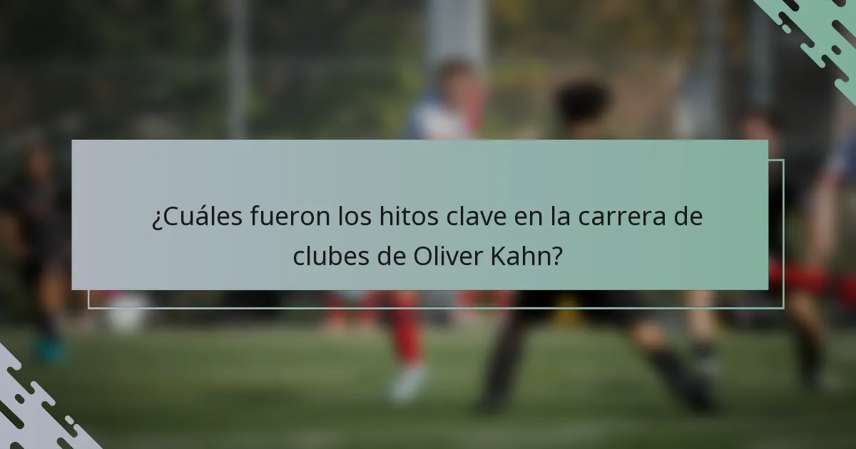 ¿Cuáles fueron los hitos clave en la carrera de clubes de Oliver Kahn?