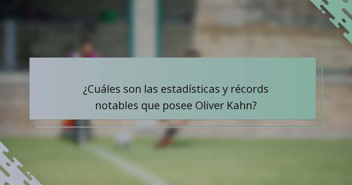 ¿Cuáles son las estadísticas y récords notables que posee Oliver Kahn?
