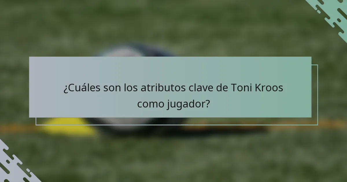 ¿Cuáles son los atributos clave de Toni Kroos como jugador?