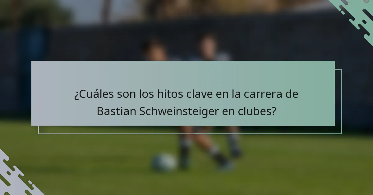 ¿Cuáles son los hitos clave en la carrera de Bastian Schweinsteiger en clubes?