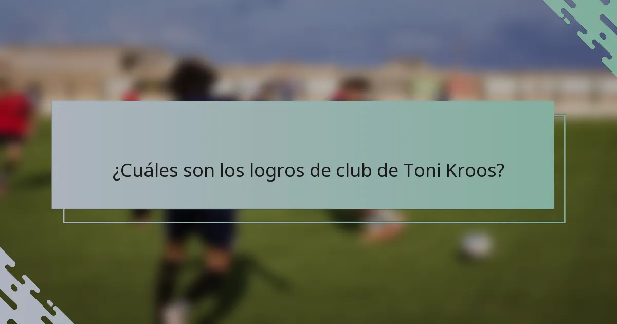 ¿Cuáles son los logros de club de Toni Kroos?