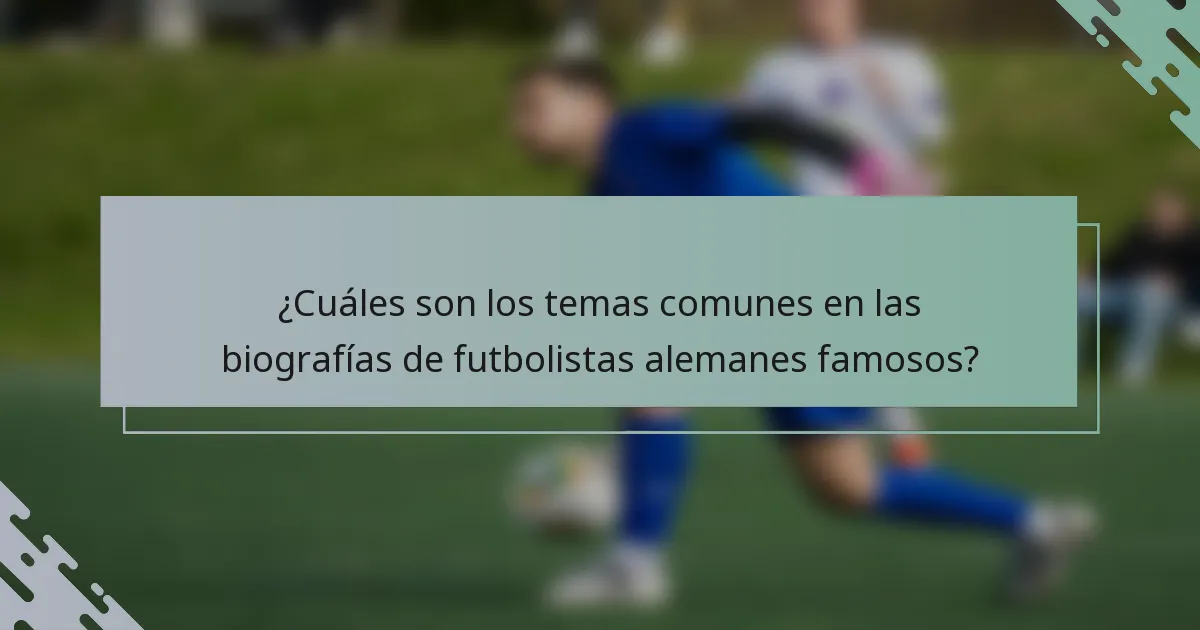 ¿Cuáles son los temas comunes en las biografías de futbolistas alemanes famosos?