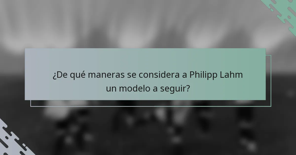 ¿De qué maneras se considera a Philipp Lahm un modelo a seguir?