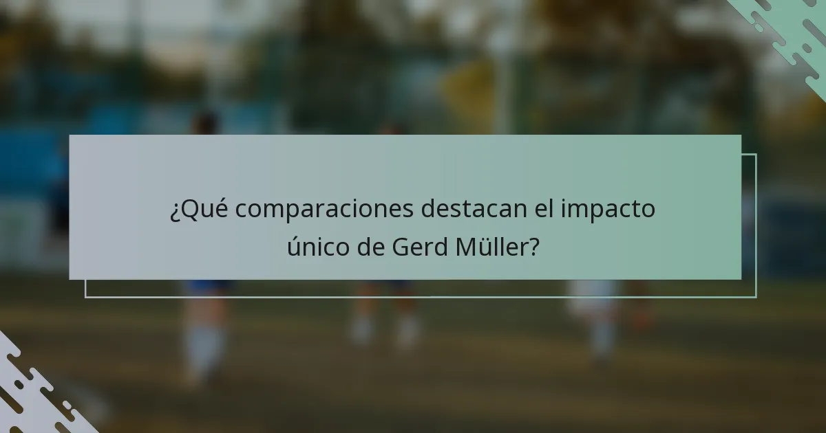 ¿Qué comparaciones destacan el impacto único de Gerd Müller?