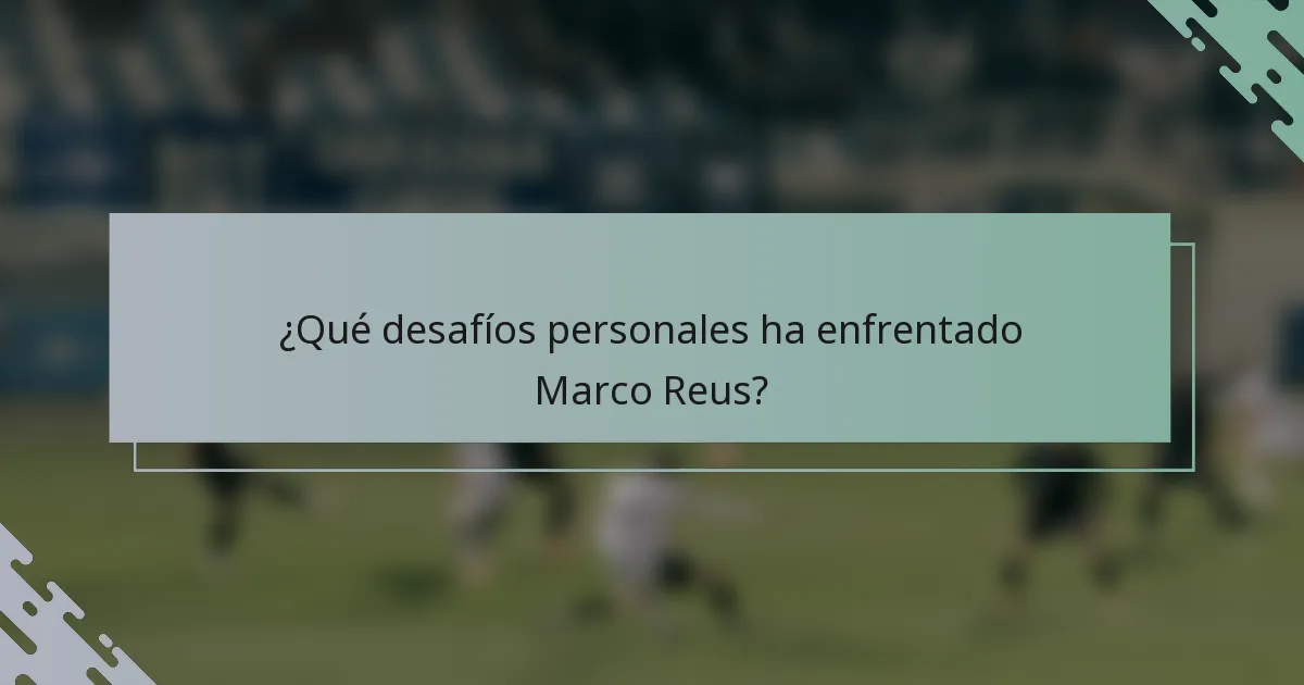 ¿Qué desafíos personales ha enfrentado Marco Reus?