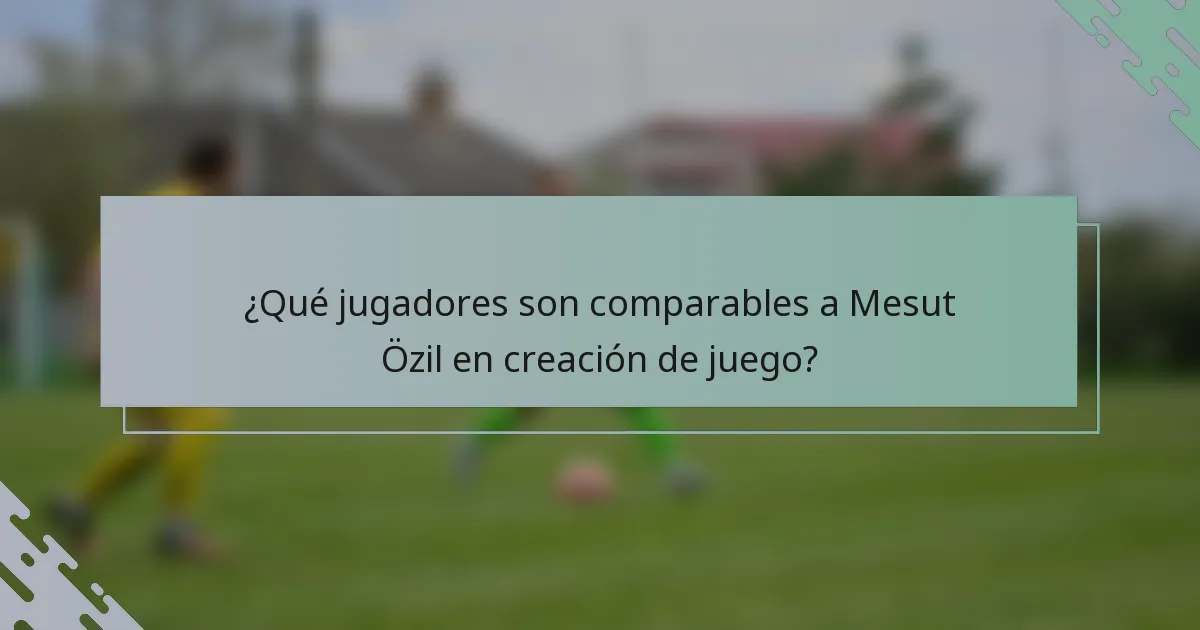 ¿Qué jugadores son comparables a Mesut Özil en creación de juego?