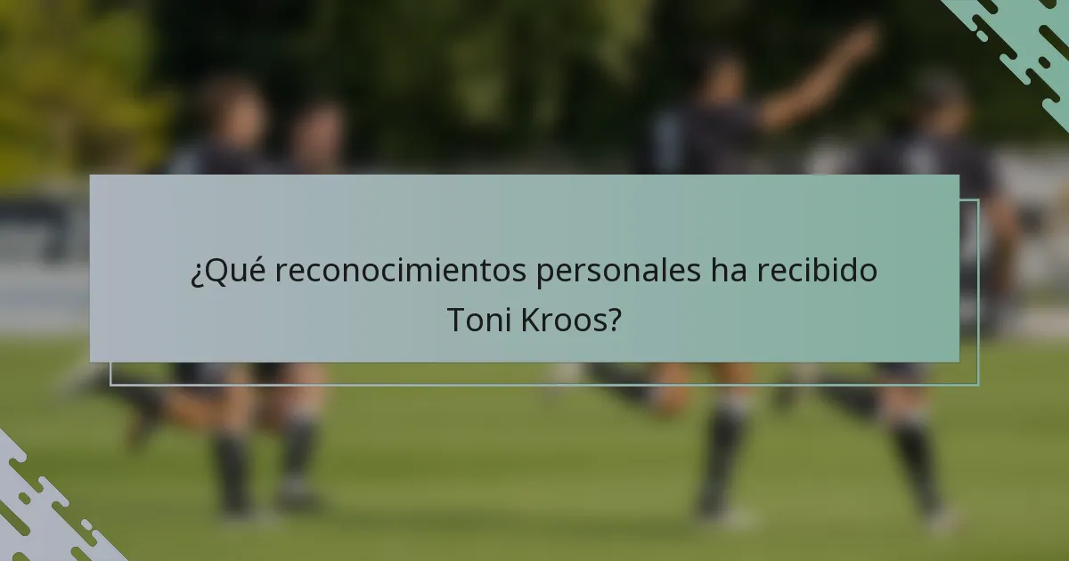 ¿Qué reconocimientos personales ha recibido Toni Kroos?