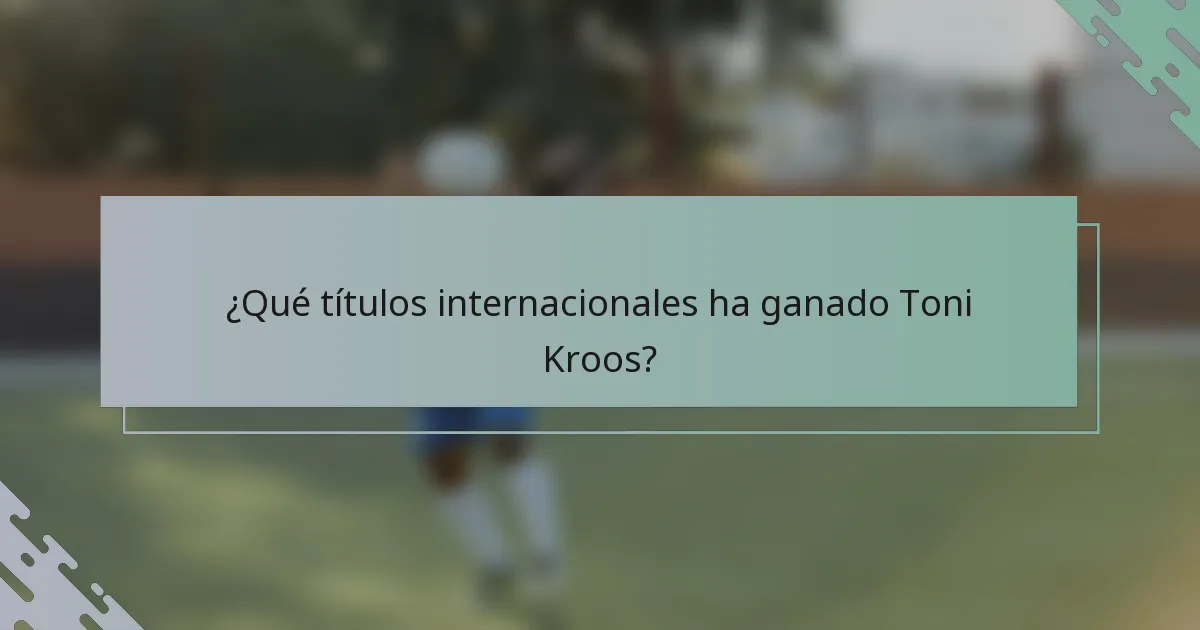 ¿Qué títulos internacionales ha ganado Toni Kroos?